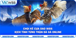 Chọi kê cựa dao W88: Kịch tính từng trận đá gà online